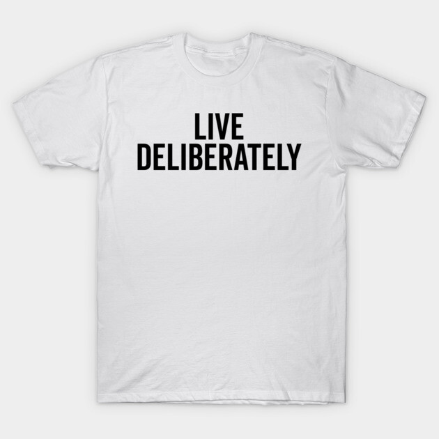 Live Deliberately T-Shirt by Frank Ring