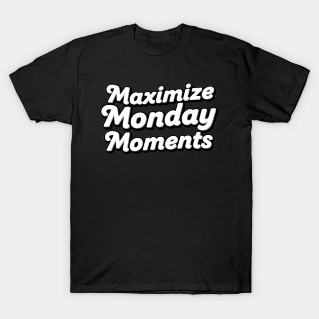 Maximize Monday Moments T-Shirt by mistervaughnsclassroom