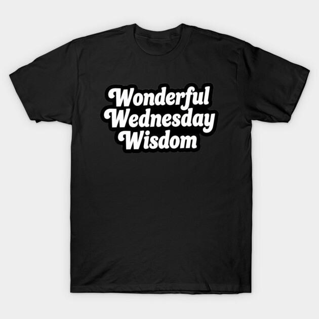 Wonderful Wednesday Wisdom T-Shirt by mistervaughnsclassroom