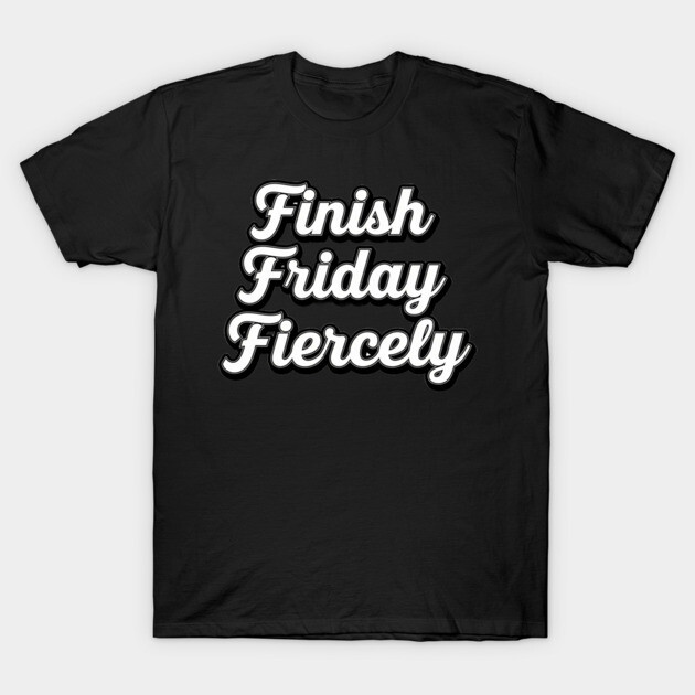 Finish Friday Fiercely T-Shirt by mistervaughnsclassroom