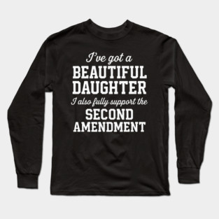 I’ve Got a Beautiful Daughter and I Support the Second Amendment Dad Gun Rights Long Sleeve T-Shirt