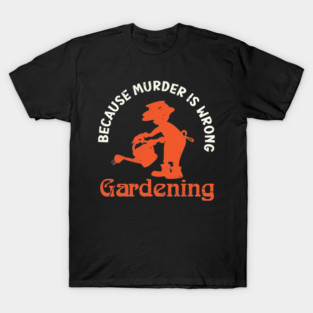 Gardening, Because Murder Is Wrong, Gardening Funny T-Shirt
