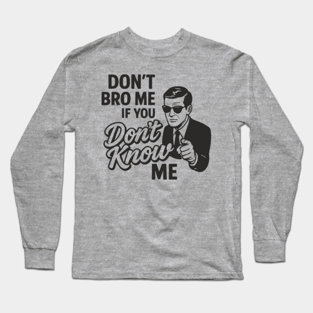 Don't Bro Me If You Don't Know Me Sarcasm Long Sleeve T-Shirt by Anticorporati