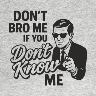 Don't Bro Me If You Don't Know Me Sarcasm T-Shirt