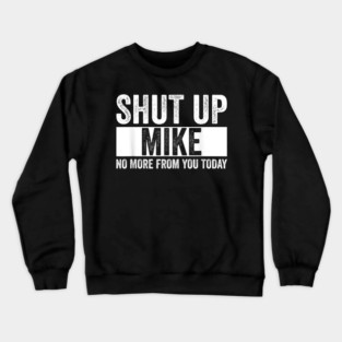Shut Up Mike No More From You Today Funny Mike Name Crewneck Sweatshirt