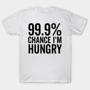 99.9% Chance I’m Hungry T-Shirt