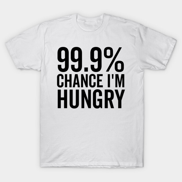 99.9% Chance I’m Hungry T-Shirt by Frank Ring