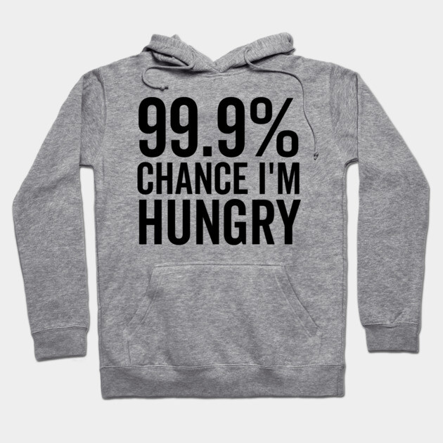 99.9% Chance I’m Hungry Hoodie by Frank Ring