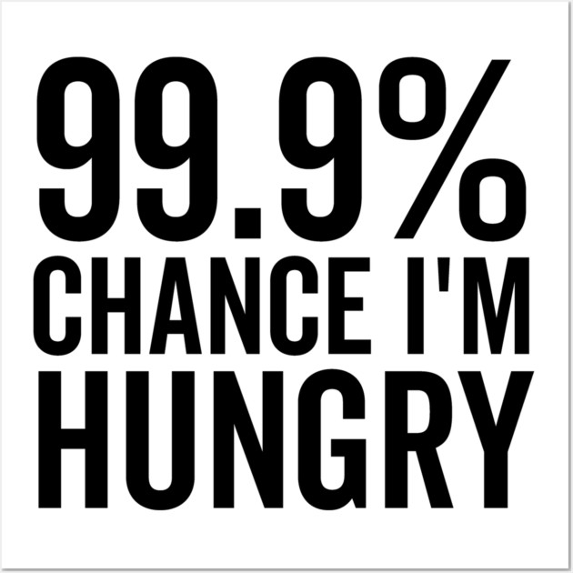 99.9% Chance I’m Hungry Wall Art by Frank Ring