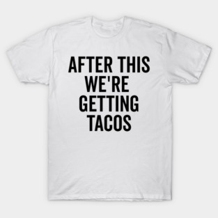 After This We’re Getting Tacos T-Shirt