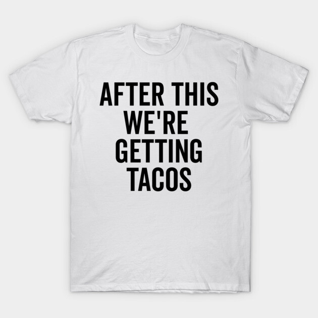 After This We’re Getting Tacos T-Shirt by Frank Ring