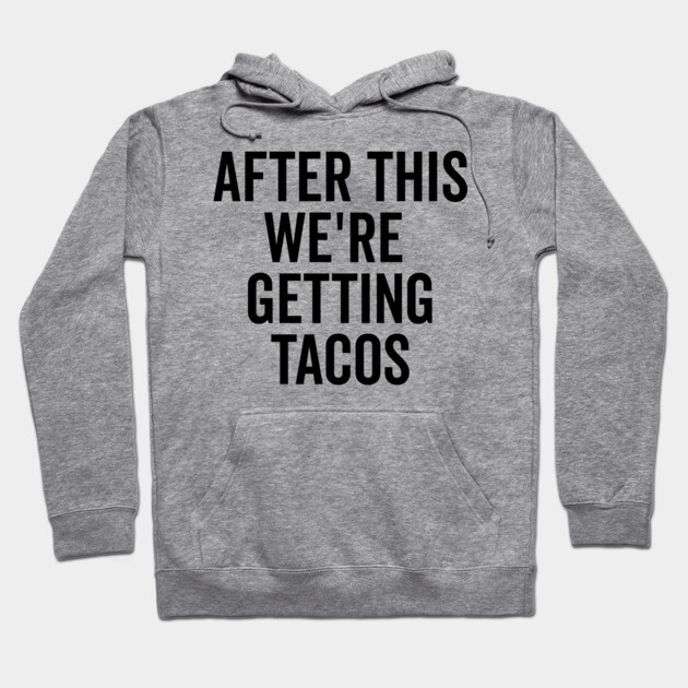 After This We’re Getting Tacos Hoodie by Frank Ring