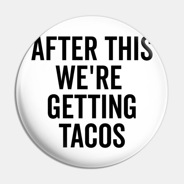 After This We’re Getting Tacos Pin by Frank Ring