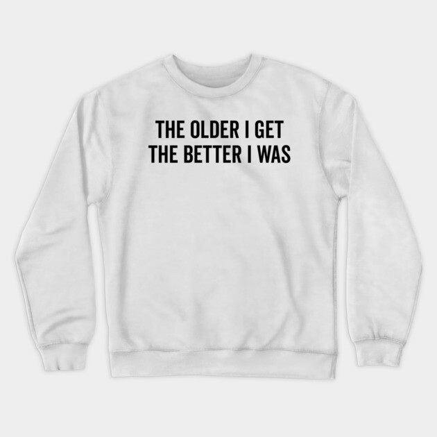 The Older I Get The Better I Was Crewneck Sweatshirt by Frank Ring
