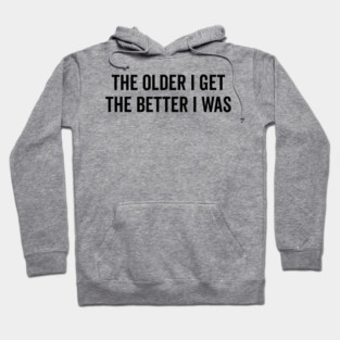 The Older I Get The Better I Was Hoodie