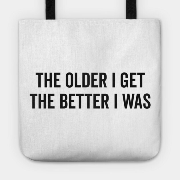 The Older I Get The Better I Was Tote by Frank Ring