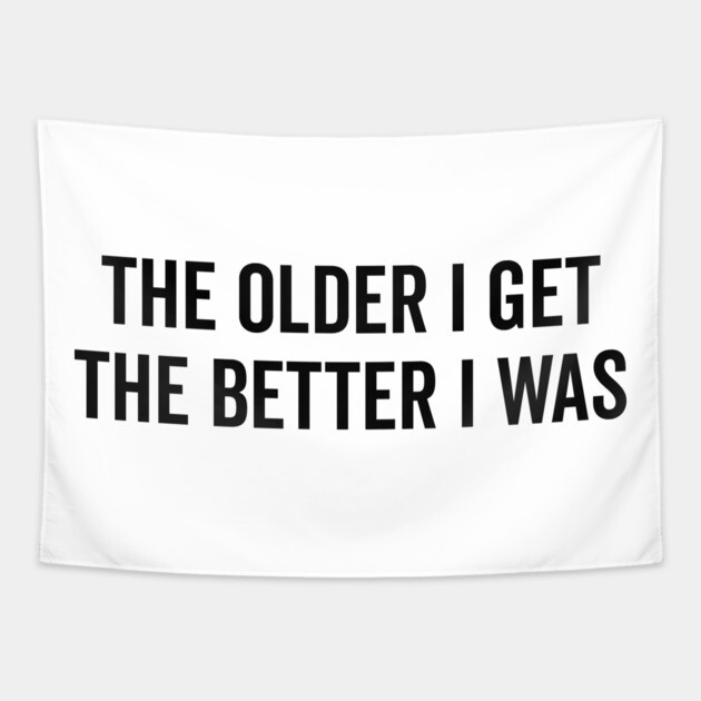 The Older I Get The Better I Was Tapestry by Frank Ring