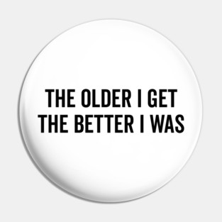 The Older I Get The Better I Was Pin