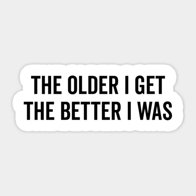 The Older I Get The Better I Was Sticker by Frank Ring