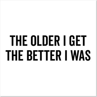 The Older I Get The Better I Was Posters and Art