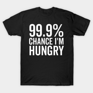 99.9% Chance I’m Hungry T-Shirt