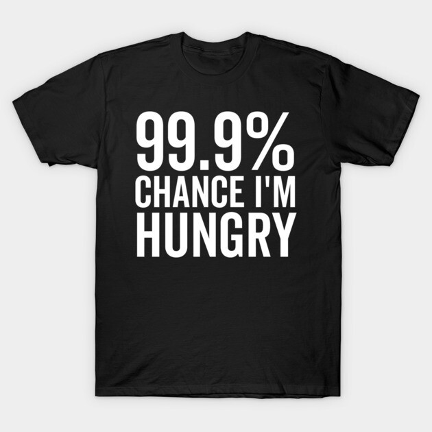 99.9% Chance I’m Hungry T-Shirt by Frank Ring