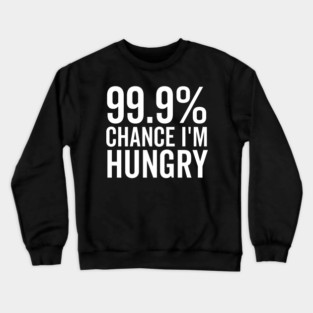 99.9% Chance I’m Hungry Crewneck Sweatshirt