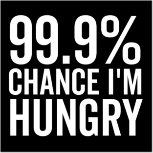99.9% Chance I’m Hungry Posters and Art