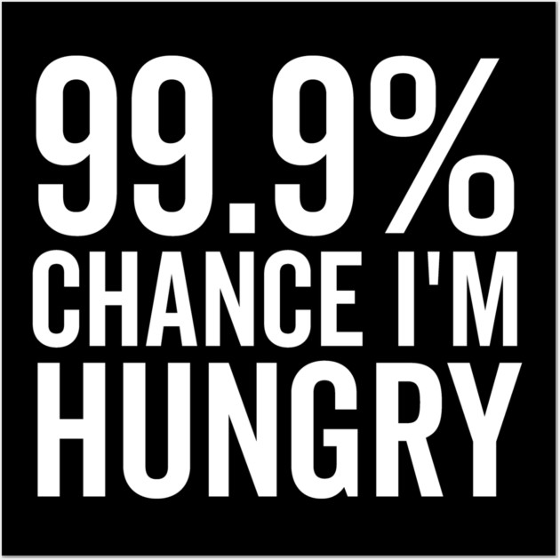 99.9% Chance I’m Hungry Wall Art by Frank Ring