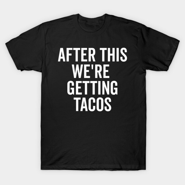 After This We’re Getting Tacos T-Shirt by Frank Ring