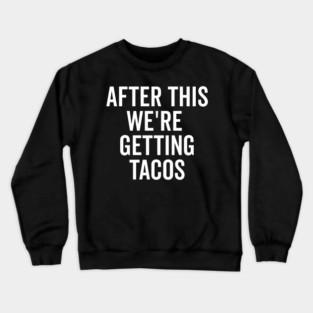 After This We’re Getting Tacos Crewneck Sweatshirt