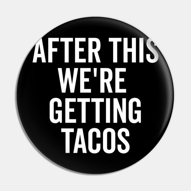After This We’re Getting Tacos Pin by Frank Ring