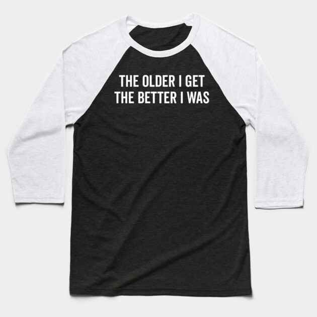 The Older I Get The Better I Was Baseball T-Shirt by Frank Ring