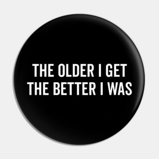 The Older I Get The Better I Was Pin