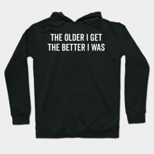 The Older I Get The Better I Was Hoodie
