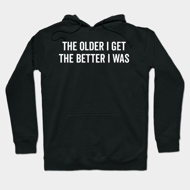 The Older I Get The Better I Was Hoodie by Frank Ring