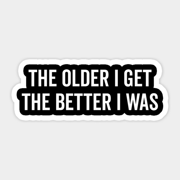 The Older I Get The Better I Was Sticker by Frank Ring