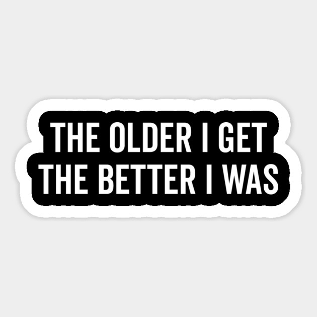 The Older I Get The Better I Was Magnet by Frank Ring