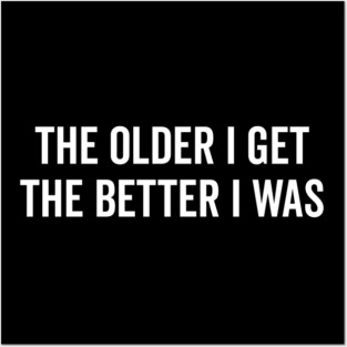 The Older I Get The Better I Was Posters and Art