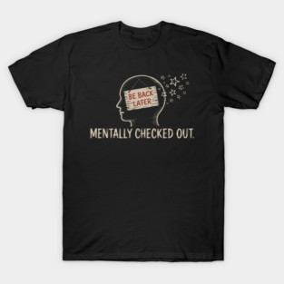 BE BACK LATER MENTALLY CHECKED OUT T-Shirt