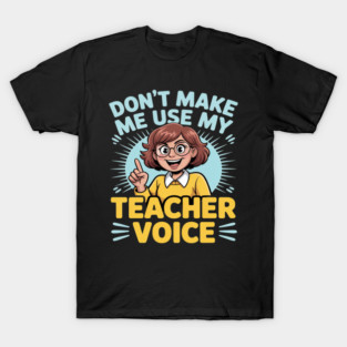 Dont Make Me Use My Teacher Voice T-Shirt