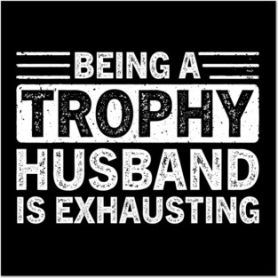 Being A Trophy Is Exhausting Funny Husband Posters and Art