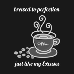 Brewed to Perfection, Just Like My Excuses T-Shirt