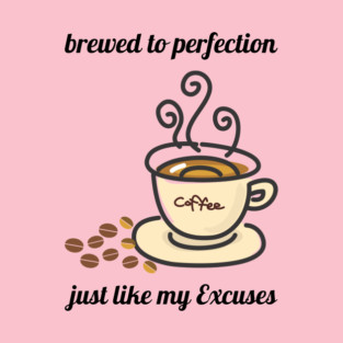 Brewed to Perfection, Just Like My Excuses T-Shirt