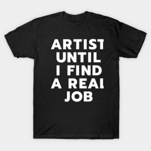 Artist Until I Find a Real Job – Funny Creative Career T-Shirt