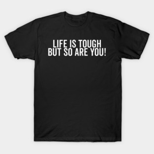 Life is Tough but So Are You T-Shirt