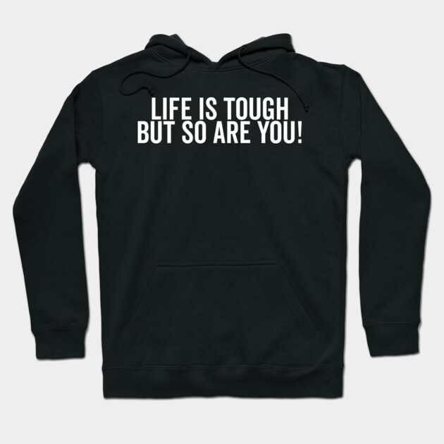 Life is Tough but So Are You Hoodie by Frank Ring