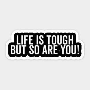Life is Tough but So Are You Sticker