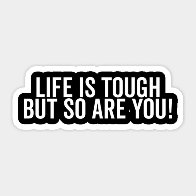 Life is Tough but So Are You Sticker by Frank Ring