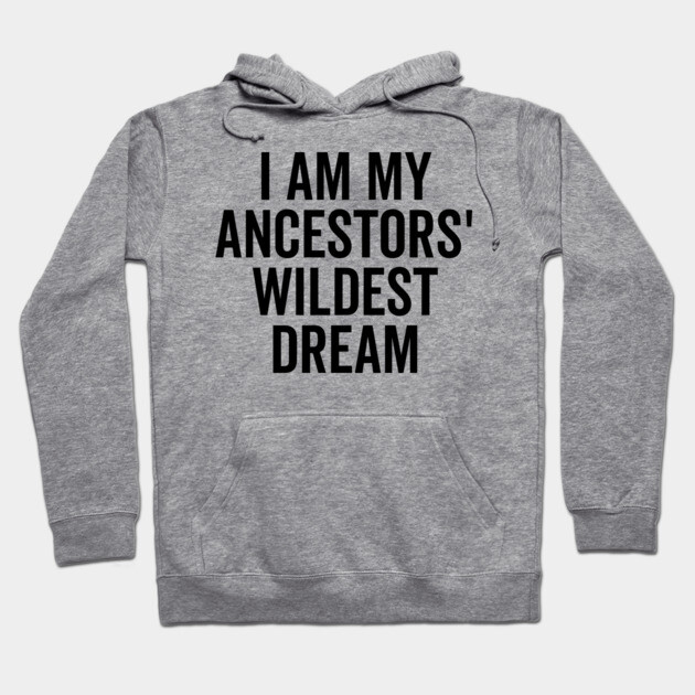 I Am My Ancestors’ Wildest Dream Hoodie by Frank Ring